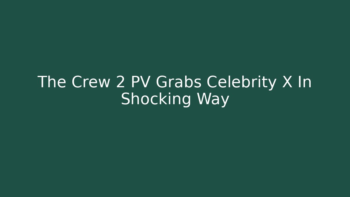 The Crew 2 PV Grabs Celebrity X In Shocking Way
