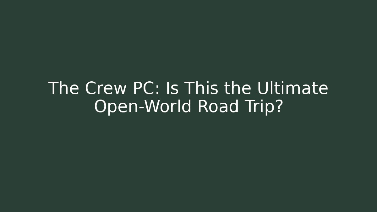 The Crew PC: Is This the Ultimate Open-World Road Trip?