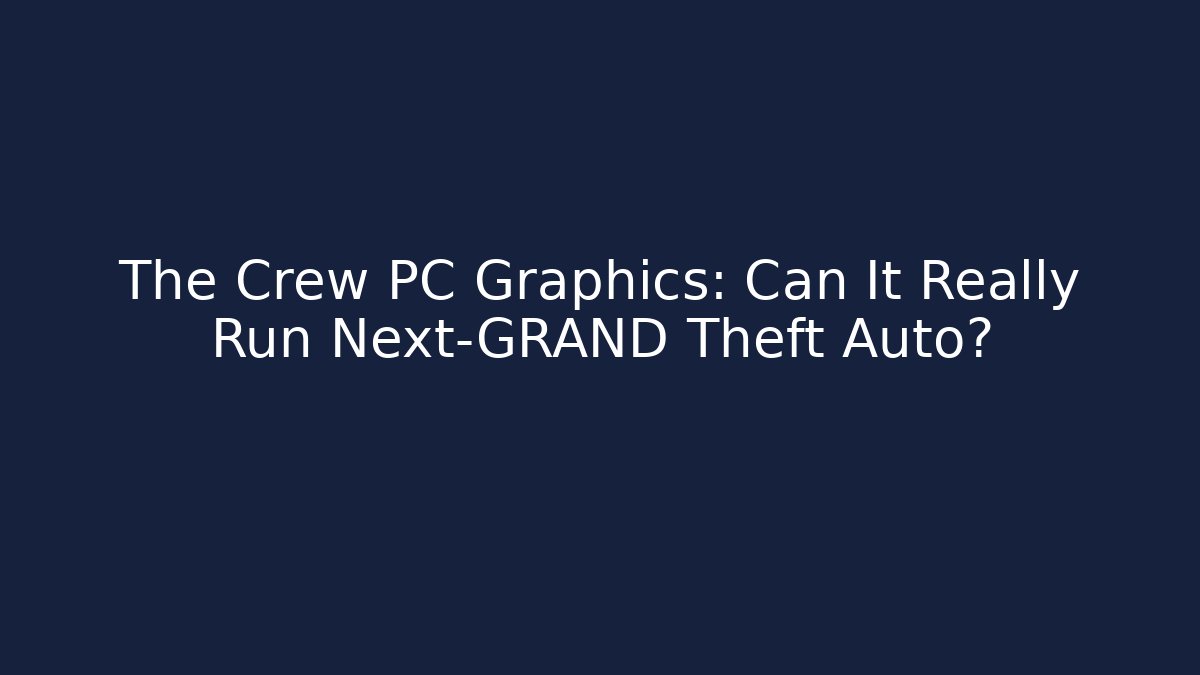 The Crew PC Graphics: Can It Really Run Next-GRAND Theft Auto?
