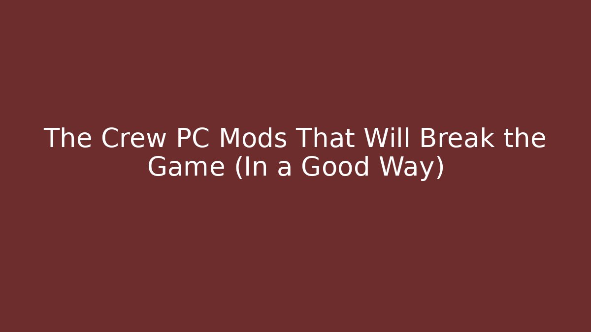 The Crew PC Mods That Will Break the Game (In a Good Way)