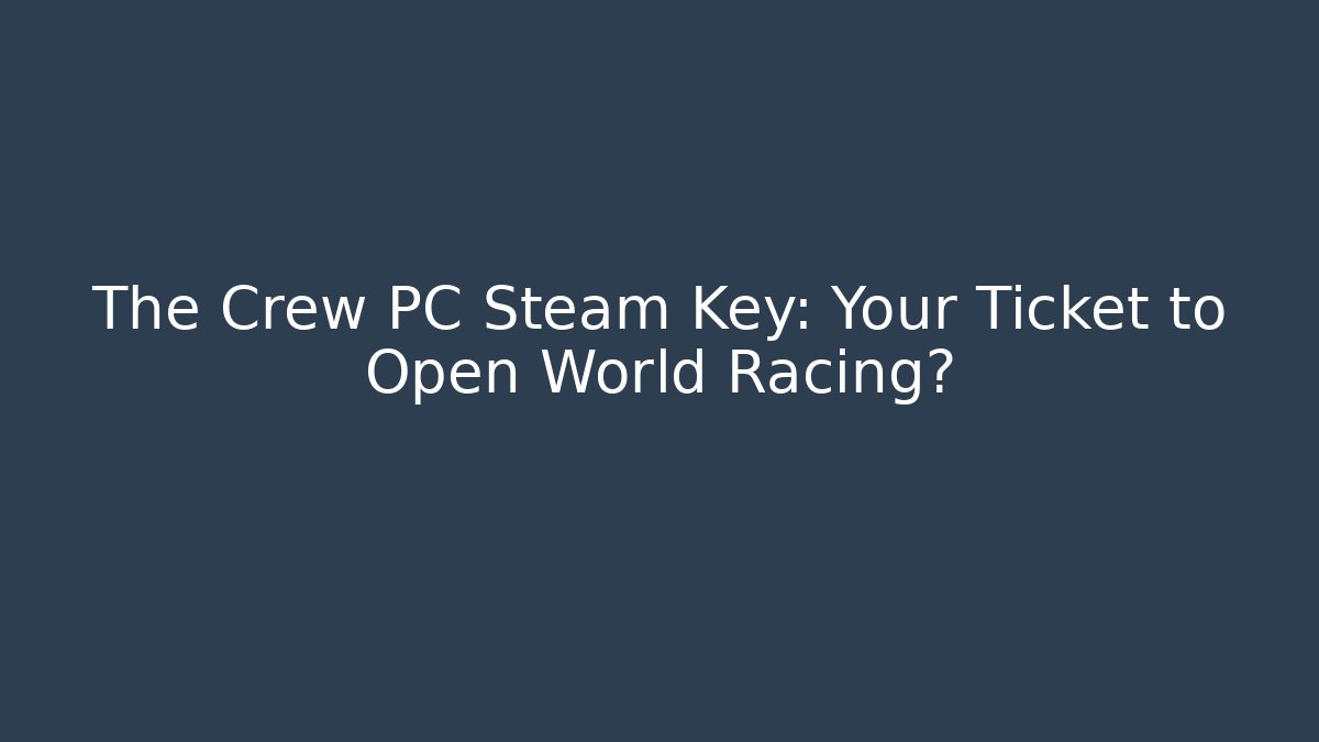 The Crew PC Steam Key: Your Ticket to Open World Racing?
