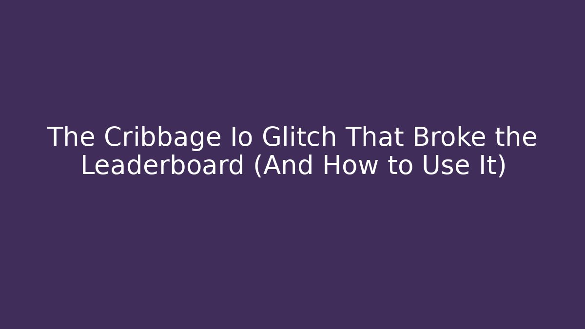 The Cribbage Io Glitch That Broke the Leaderboard (And How to Use It) - Critter Realm