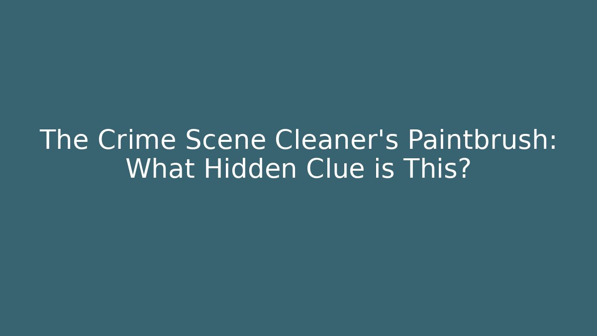 The Crime Scene Cleaner's Paintbrush: What Hidden Clue is This?