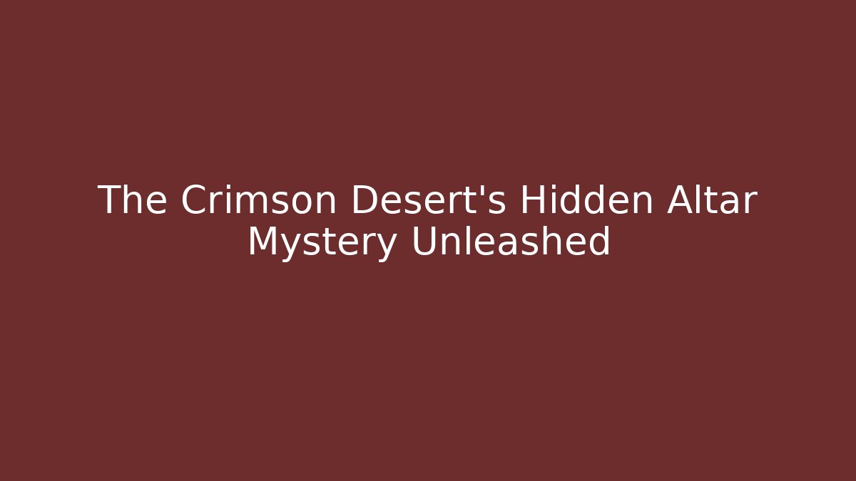 The Crimson Desert's Hidden Altar Mystery Unleashed