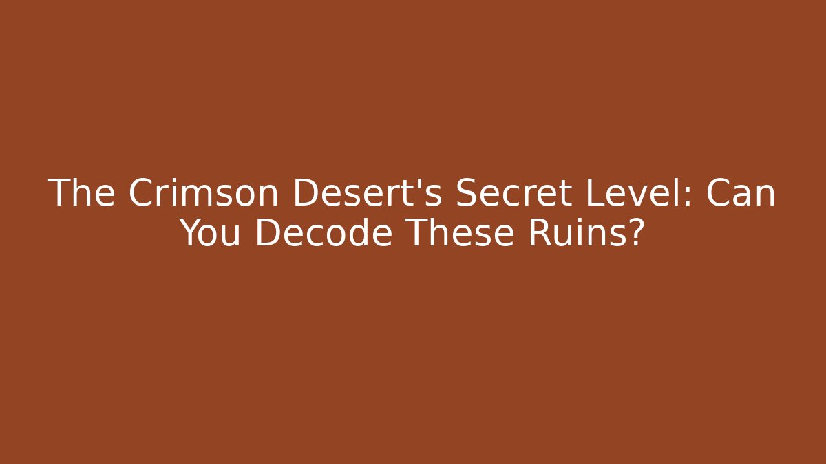 The Crimson Desert's Secret Level: Can You Decode These Ruins?