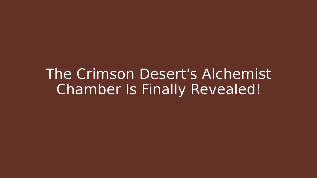 The Crimson Desert’s Alchemist Chamber Is Finally Revealed!