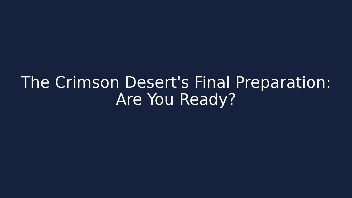 The Crimson Desert’s Final Preparation: Are You Ready?