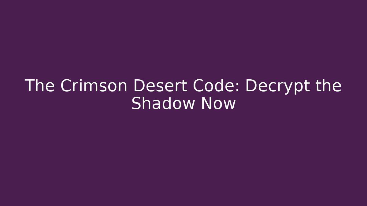The Crimson Desert Code: Decrypt the Shadow Now