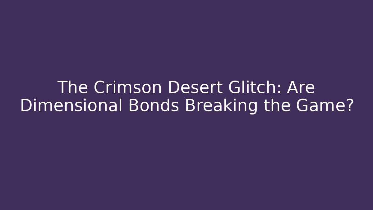 The Crimson Desert Glitch: Are Dimensional Bonds Breaking the Game?
