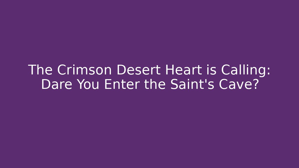 The Crimson Desert Heart is Calling: Dare You Enter the Saint's Cave?