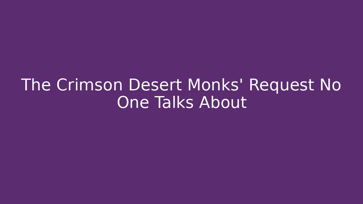 The Crimson Desert Monks' Request No One Talks About