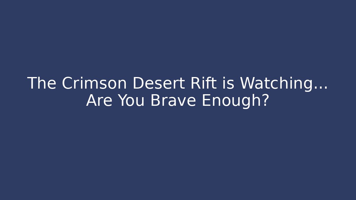 The Crimson Desert Rift is Watching… Are You Brave Enough?