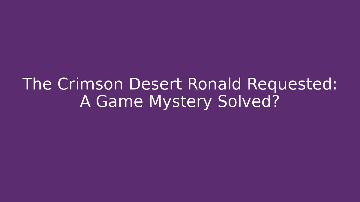 The Crimson Desert Ronald Requested: A Game Mystery Solved?
