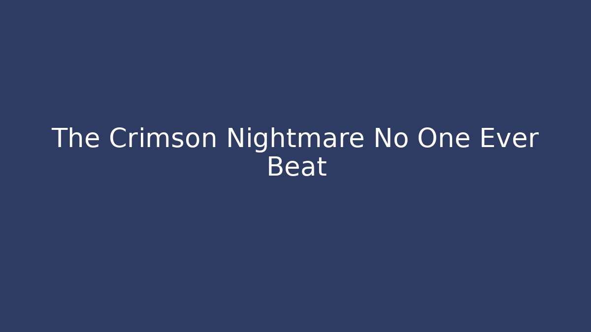 The Crimson Nightmare No One Ever Beat