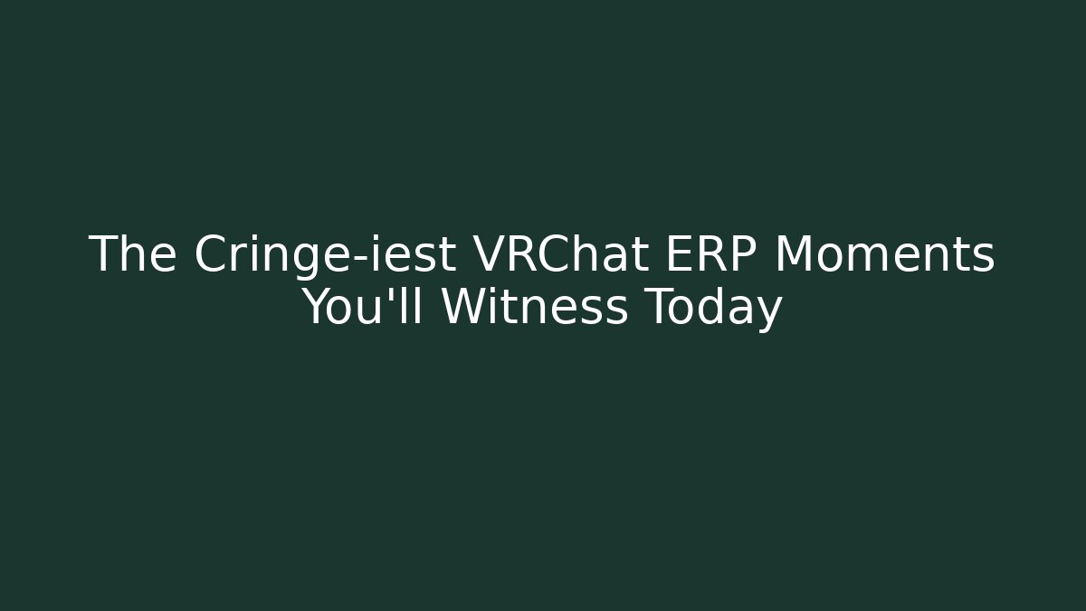 The Cringe-iest VRChat ERP Moments You'll Witness Today