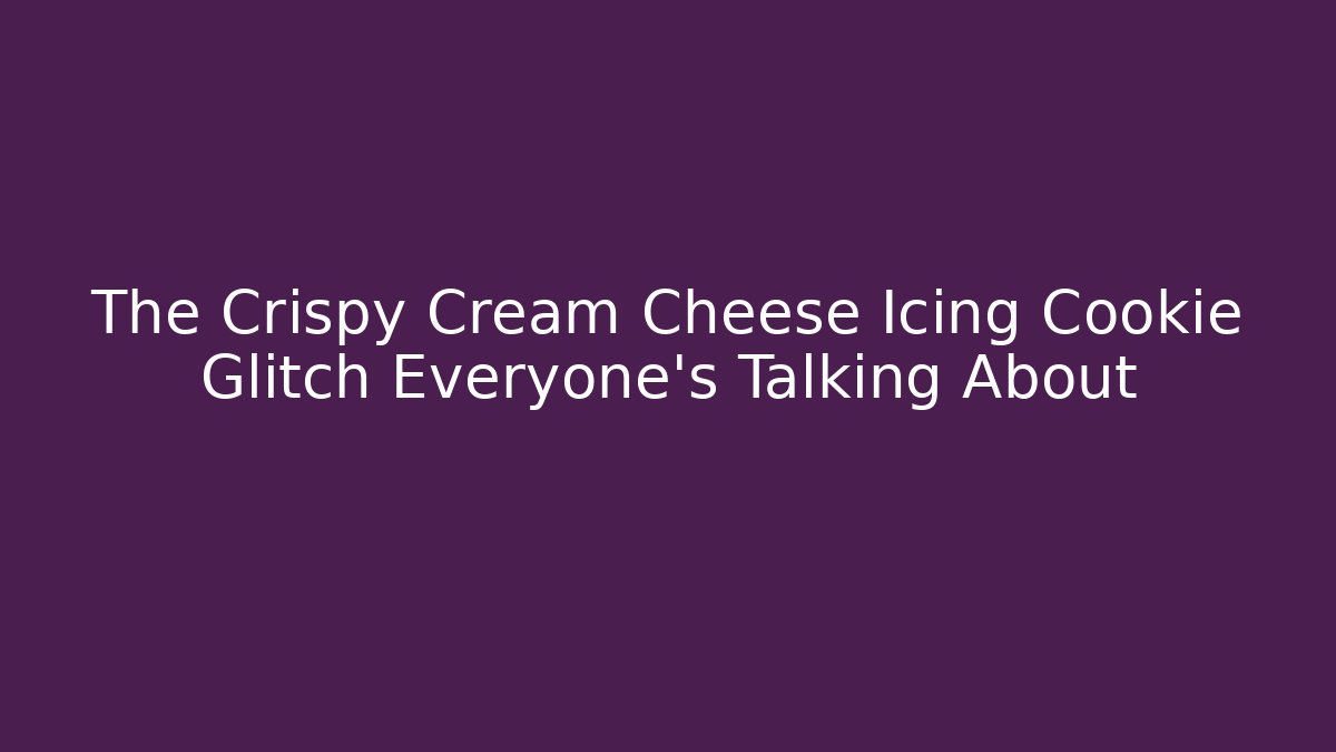 The Crispy Cream Cheese Icing Cookie Glitch Everyone's Talking About