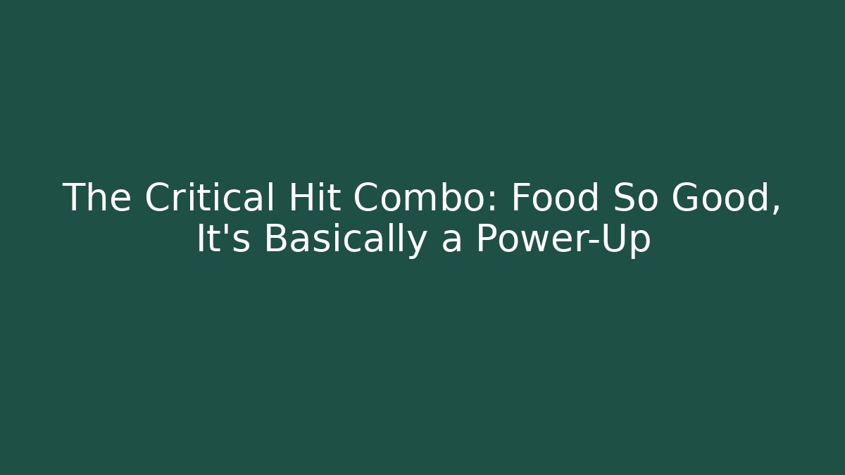 The Critical Hit Combo: Food So Good, It’s Basically a Power-Up