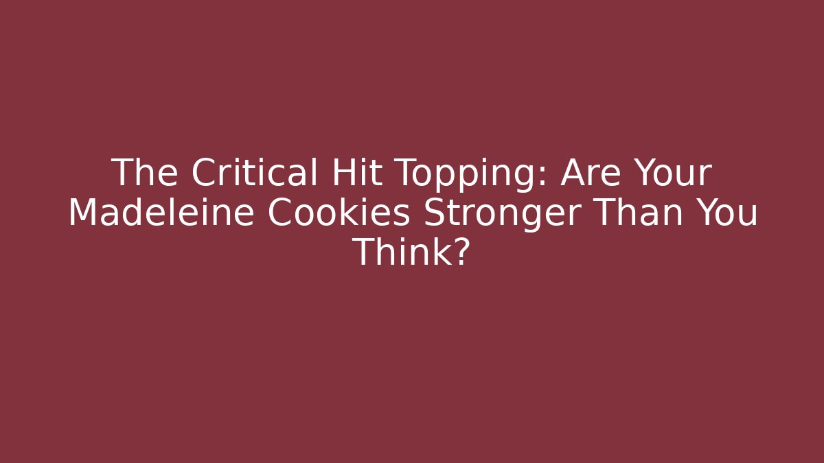 The Critical Hit Topping: Are Your Madeleine Cookies Stronger Than You Think?
