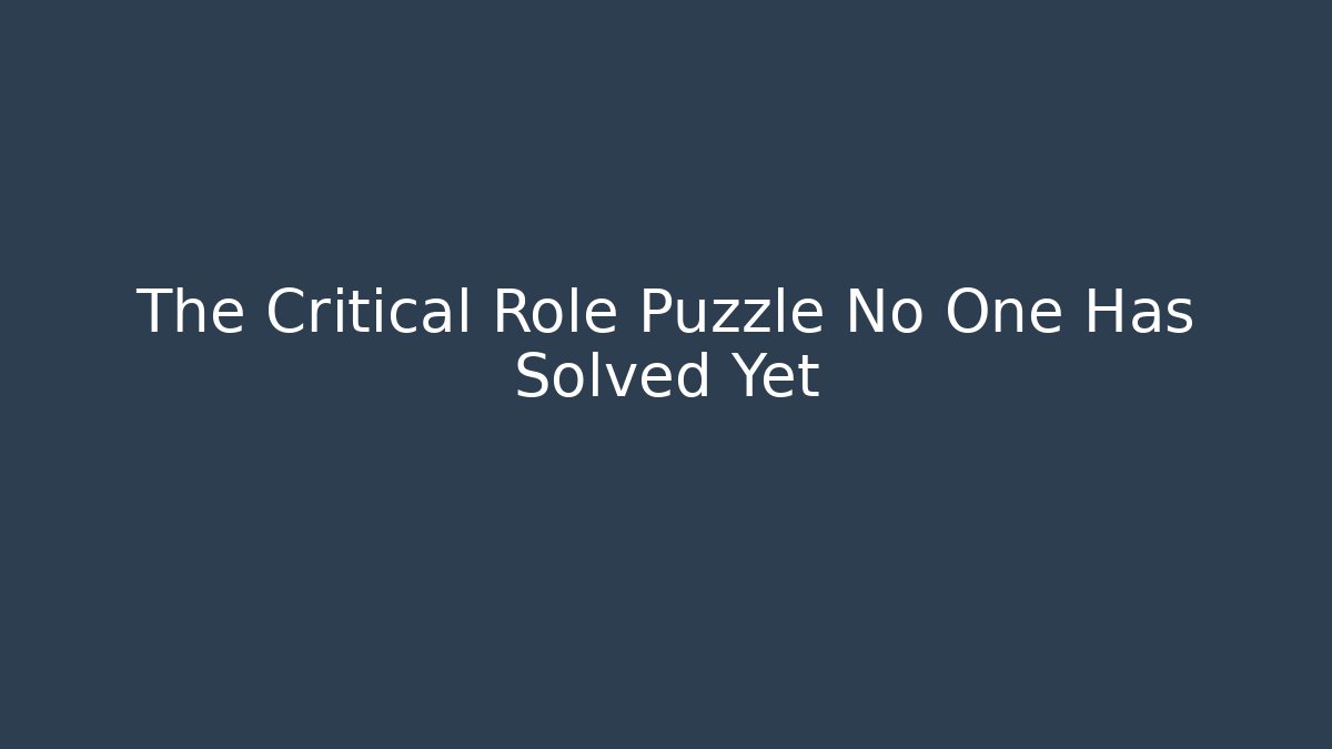 The Critical Role Puzzle No One Has Solved Yet