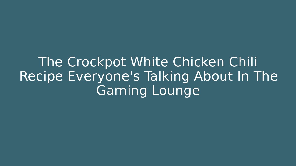 The Crockpot White Chicken Chili Recipe Everyone's Talking About In The Gaming Lounge