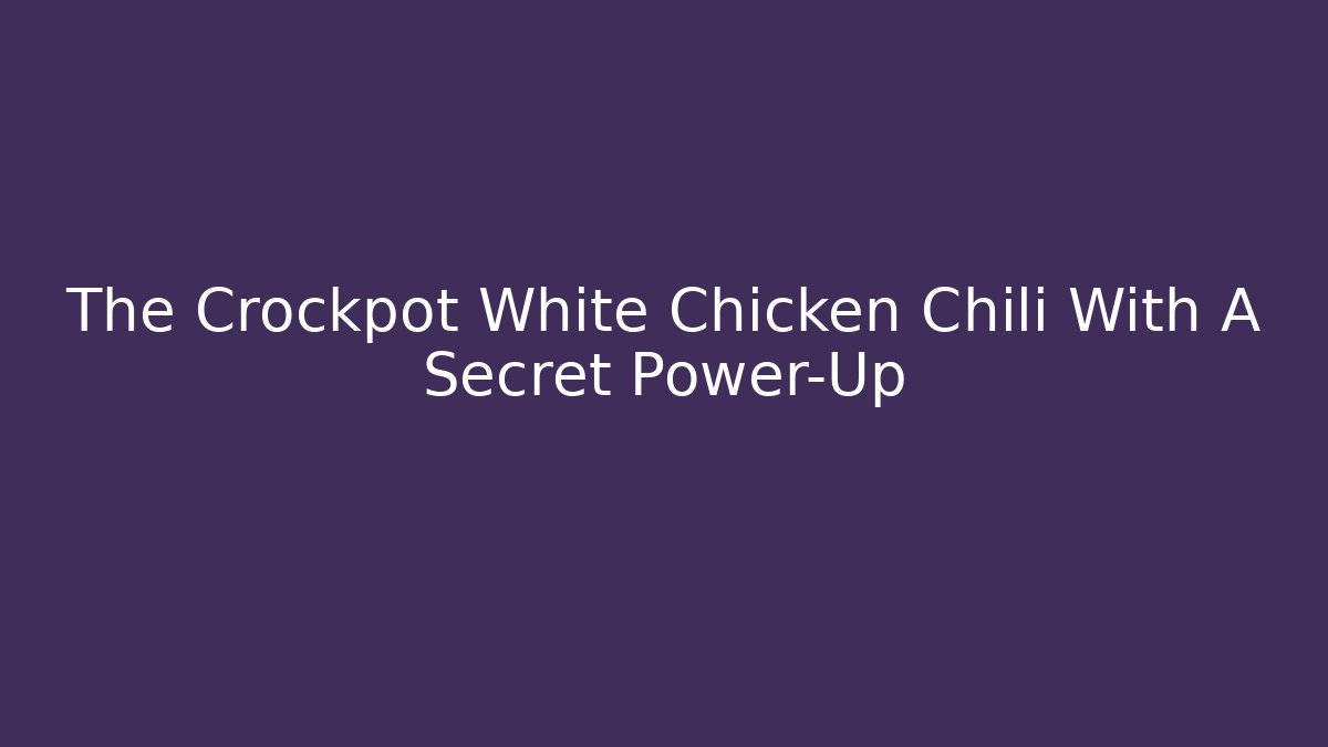 The Crockpot White Chicken Chili With A Secret Power-Up