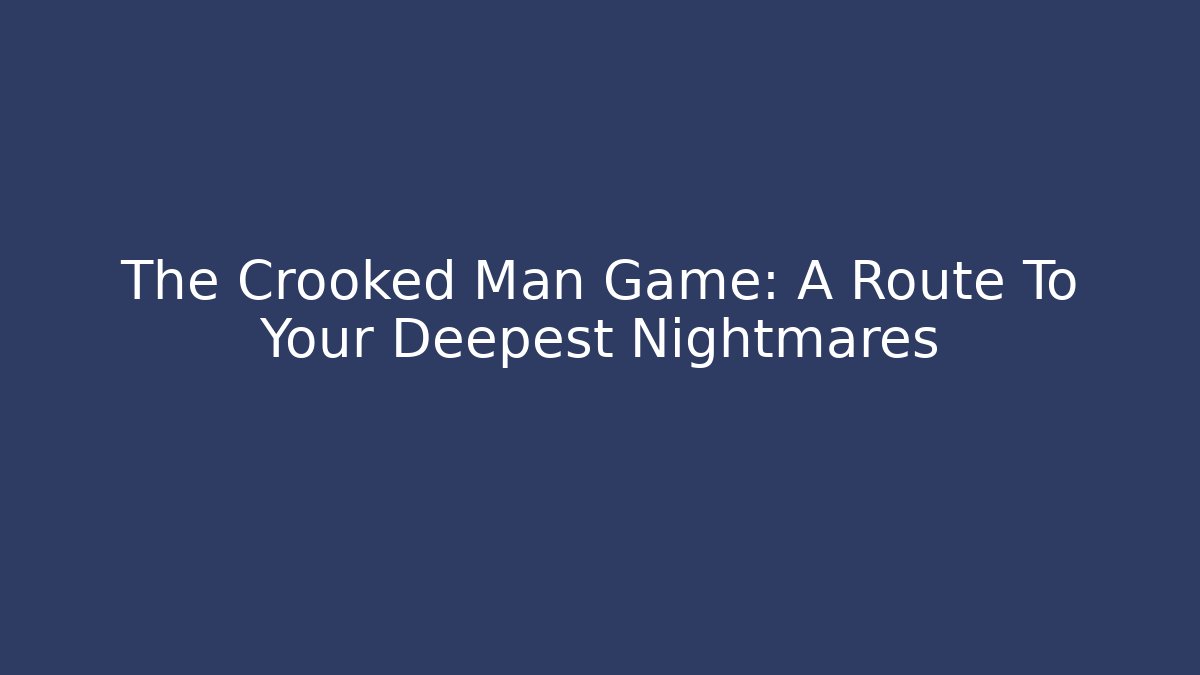 The Crooked Man Game: A Route To Your Deepest Nightmares