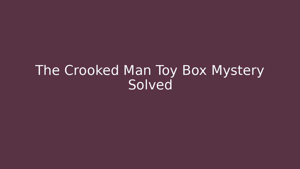 The Crooked Man Toy Box Mystery Solved - Critter Realm