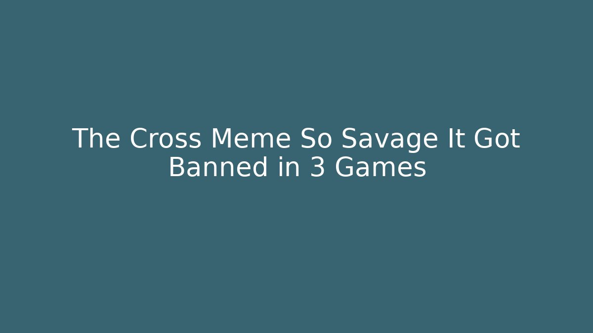 The Cross Meme So Savage It Got Banned in 3 Games
