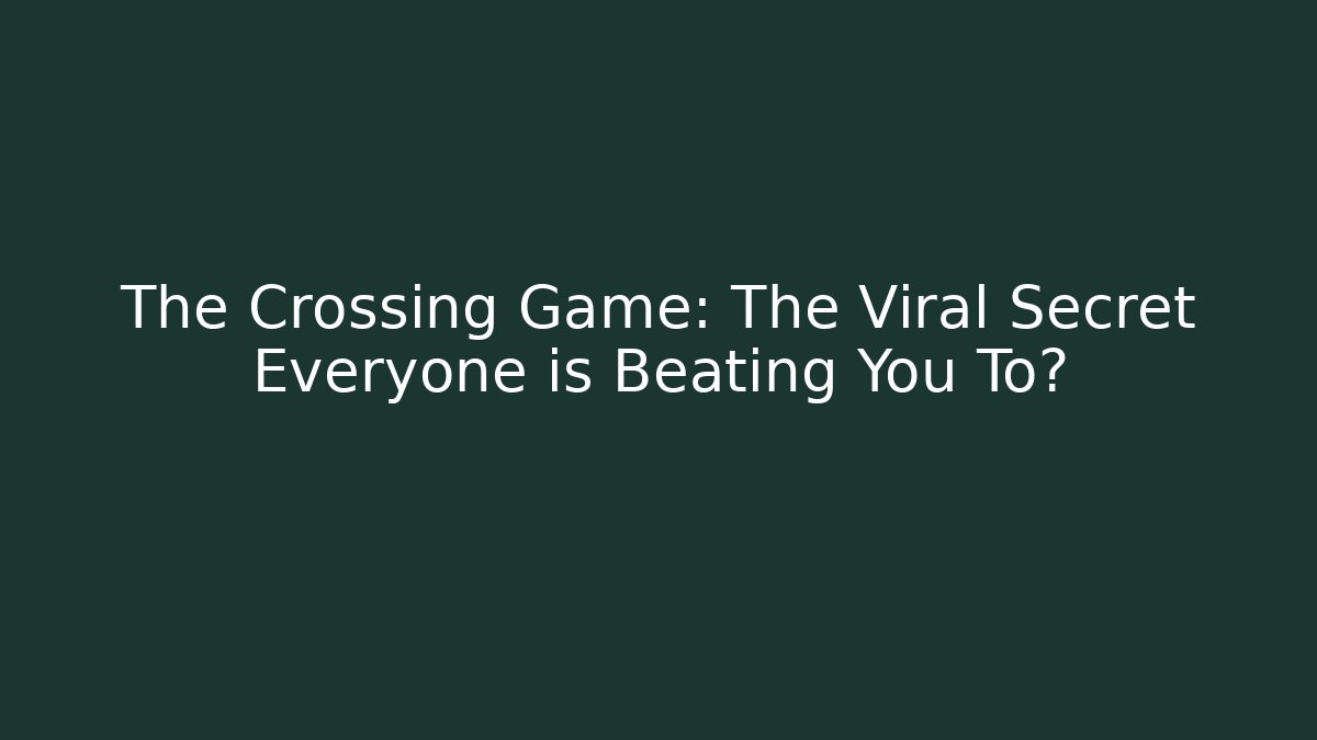 The Crossing Game: The Viral Secret Everyone is Beating You To?