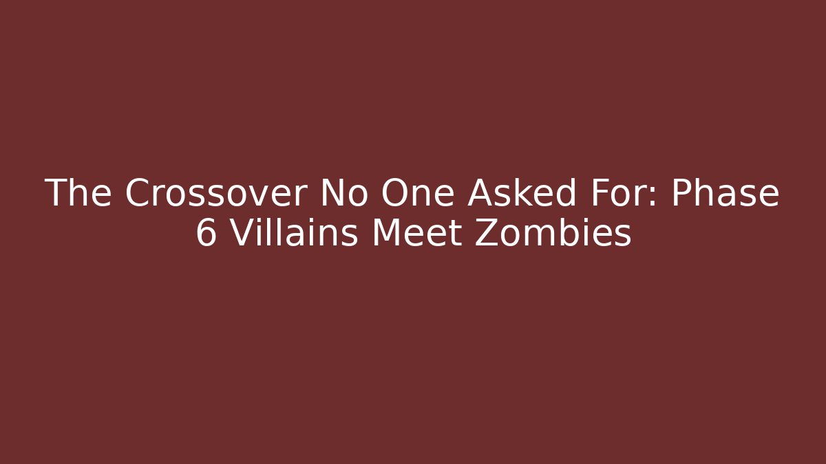 The Crossover No One Asked For: Phase 6 Villains Meet Zombies