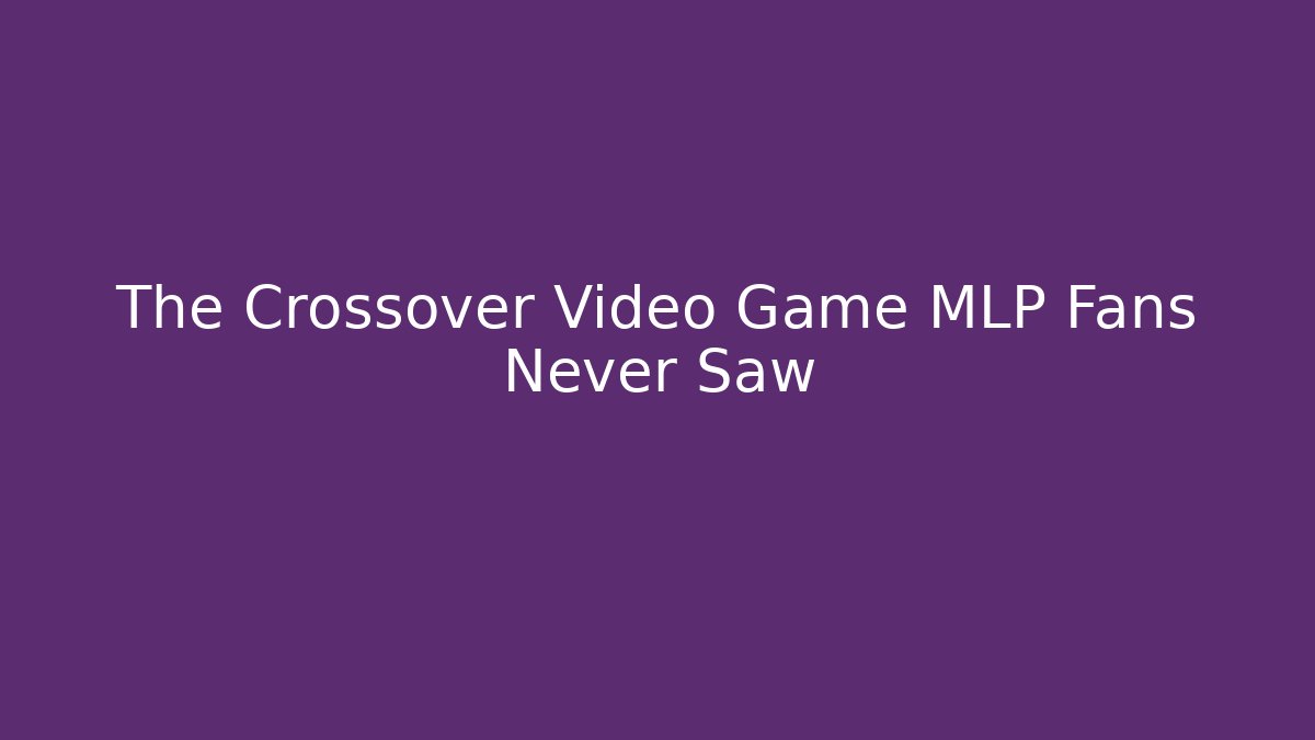 The Crossover Video Game MLP Fans Never Saw - Critter Realm