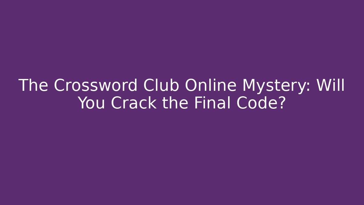 The Crossword Club Online Mystery: Will You Crack the Final Code?