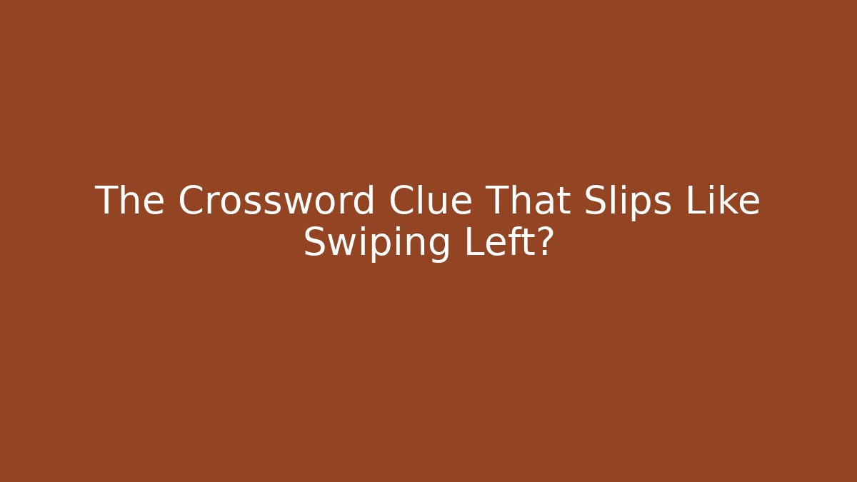 The Crossword Clue That Slips Like Swiping Left?