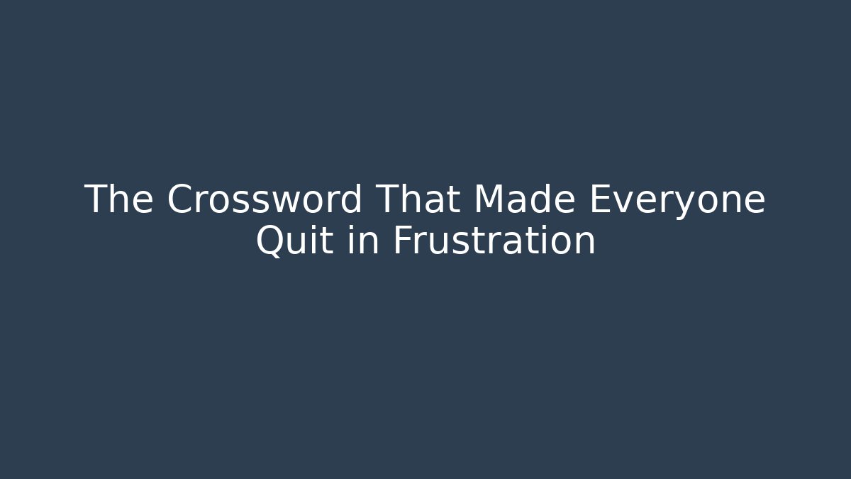 The Crossword That Made Everyone Quit in Frustration