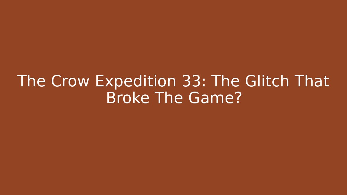 The Crow Expedition 33: The Glitch That Broke The Game?