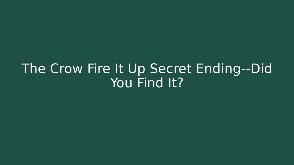 The Crow Fire It Up Secret Ending—Did You Find It?