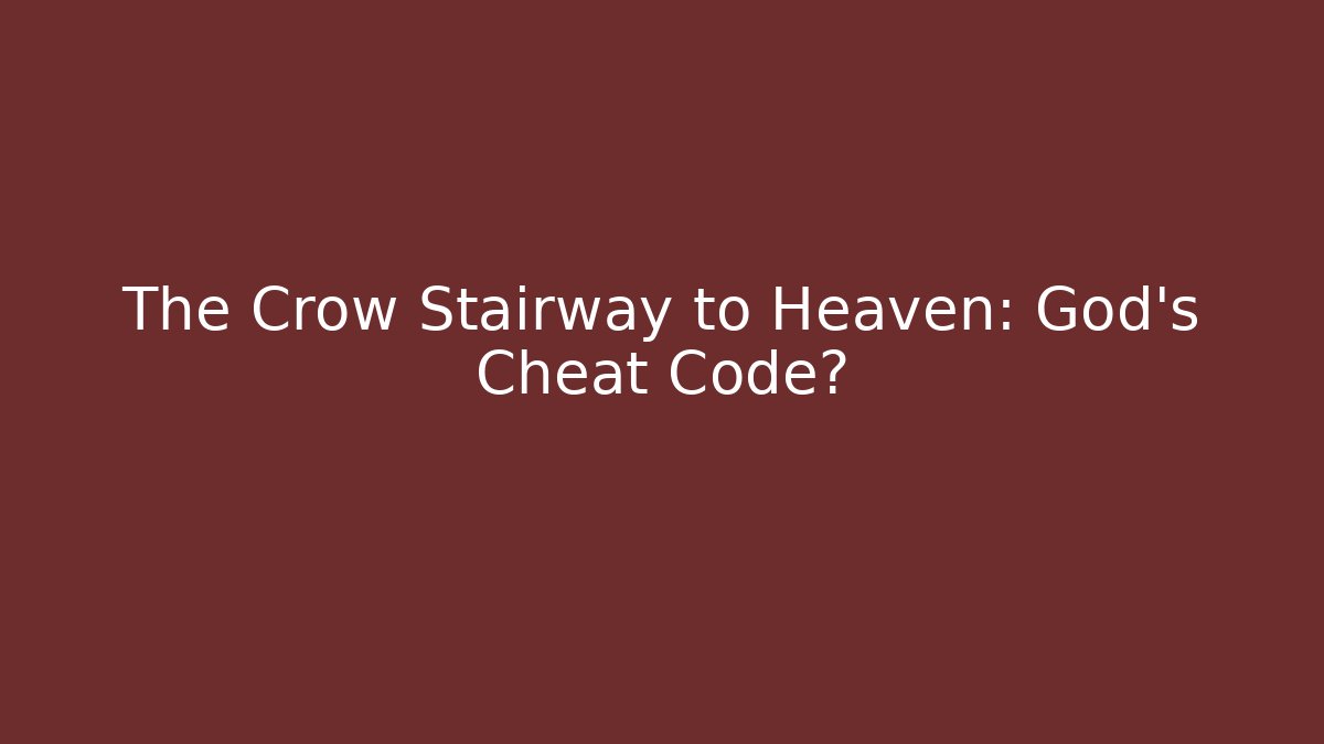 The Crow Stairway to Heaven: God’s Cheat Code?