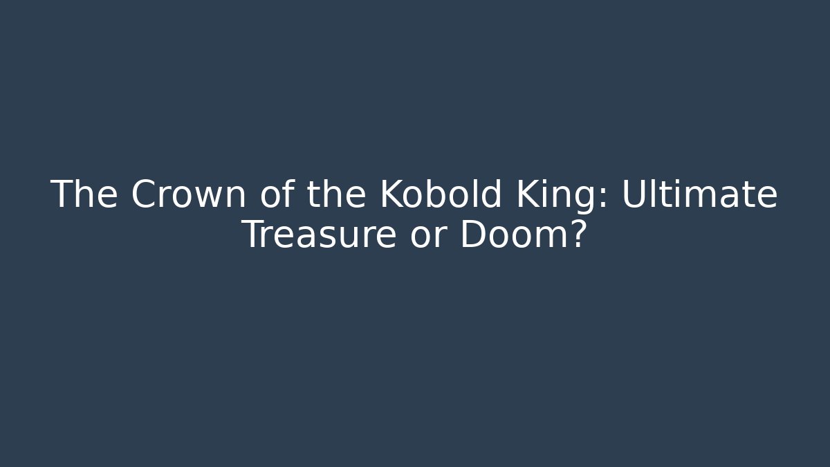 The Crown of the Kobold King: Ultimate Treasure or Doom?