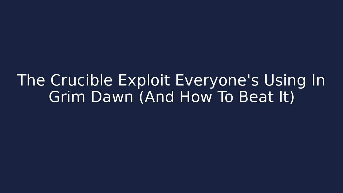 The Crucible Exploit Everyone's Using In Grim Dawn (And How To Beat It) - Critter Realm