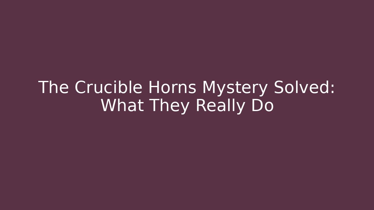 The Crucible Horns Mystery Solved: What They Really Do