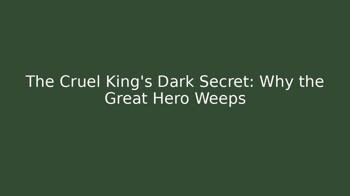The Cruel King's Dark Secret: Why the Great Hero Weeps