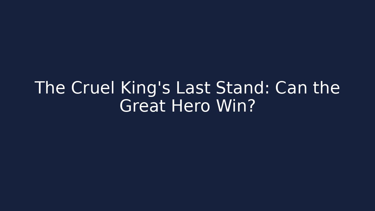 The Cruel King's Last Stand: Can the Great Hero Win?