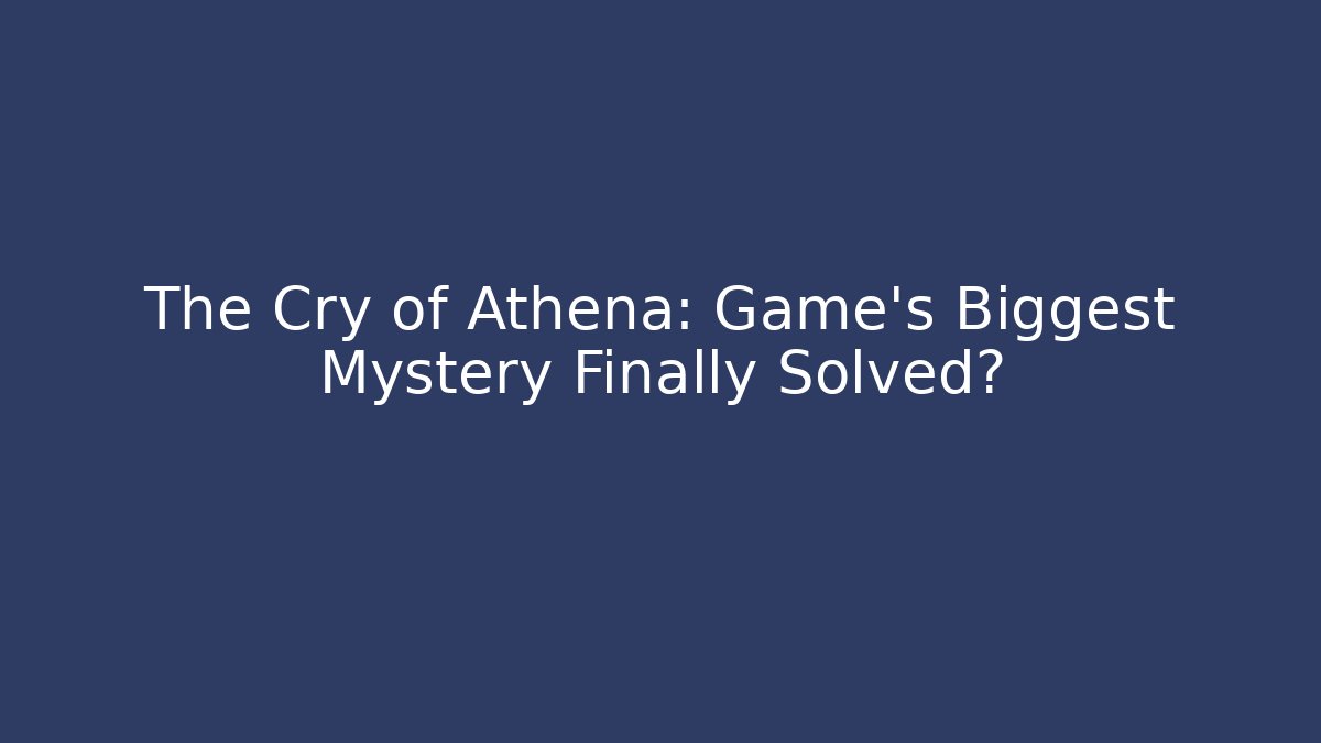 The Cry of Athena: Game's Biggest Mystery Finally Solved?