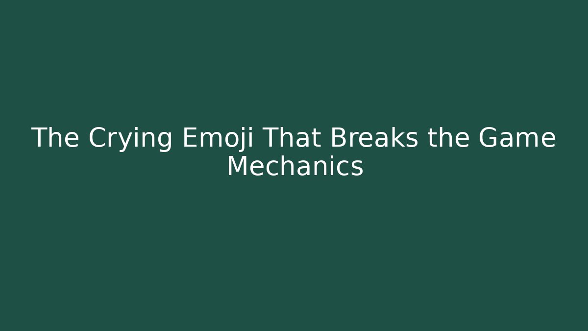 The Crying Emoji That Breaks the Game Mechanics