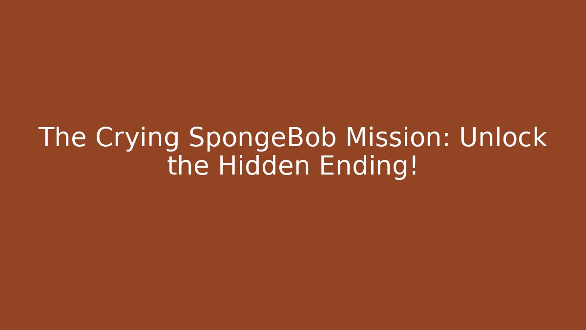 The Crying SpongeBob Mission: Unlock the Hidden Ending! - Critter Realm
