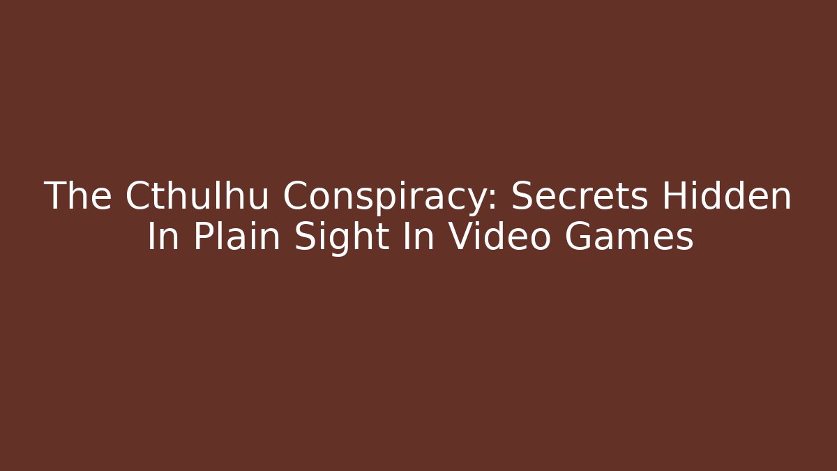 The Cthulhu Conspiracy: Secrets Hidden In Plain Sight In Video Games
