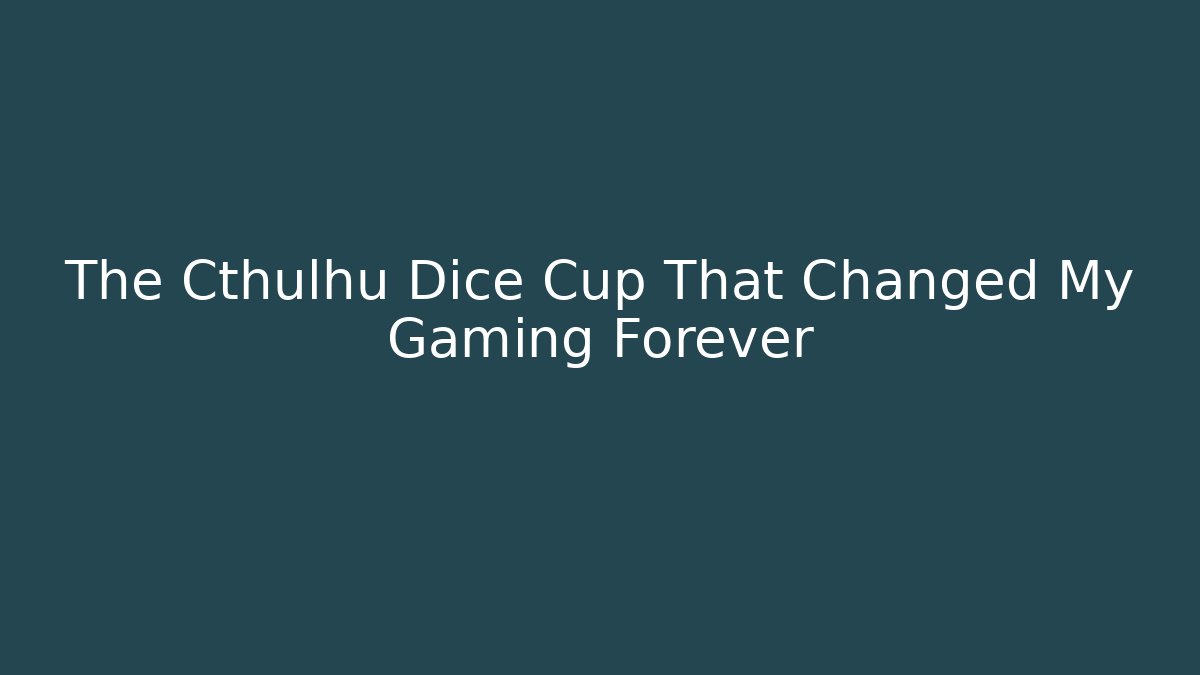 The Cthulhu Dice Cup That Changed My Gaming Forever