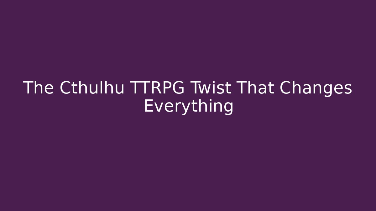 The Cthulhu TTRPG Twist That Changes Everything