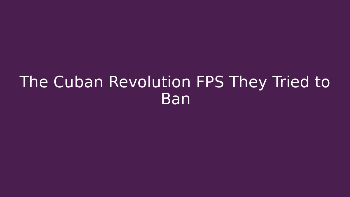 The Cuban Revolution FPS They Tried to Ban