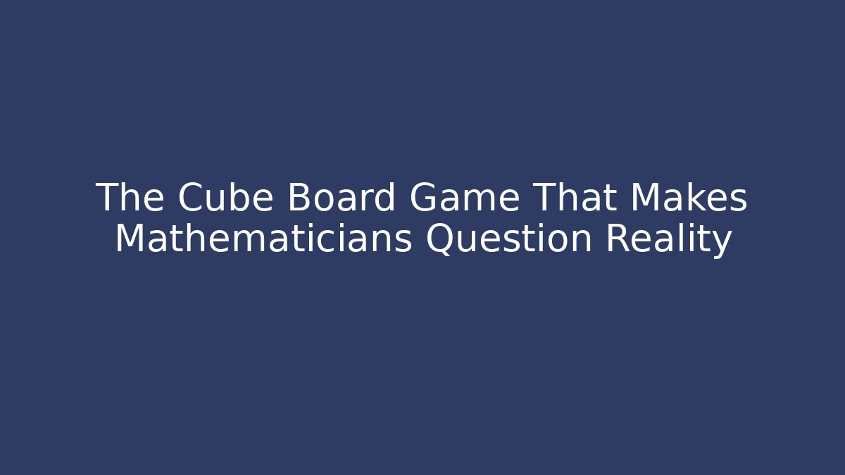 The Cube Board Game That Makes Mathematicians Question Reality